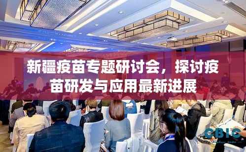 新疆疫苗专题研讨会,探讨疫苗研发与应用最新进展