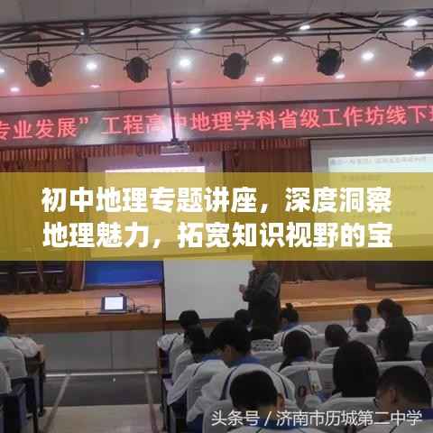 初中地理专题讲座,深度洞察地理魅力,拓宽知识视野的宝贵体验