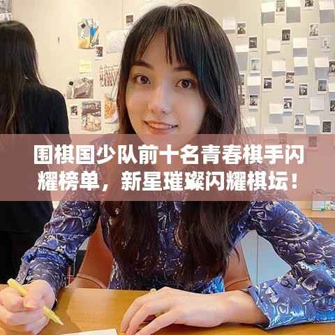 围棋国少队前十名青春棋手闪耀榜单,新星璀璨闪耀棋坛!