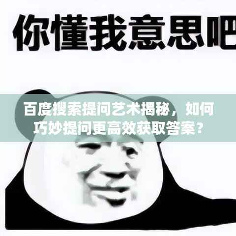 百度搜索提问艺术揭秘,如何巧妙提问更高效获取答案?