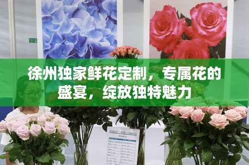 徐州独家鲜花定制,专属花的盛宴,绽放独特魅力