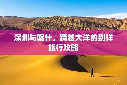 深圳与喀什,跨越大洋的别样旅行攻略