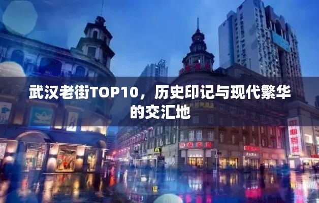 武汉老街TOP10,历史印记与现代繁华的交汇地