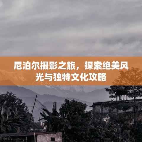 尼泊尔摄影之旅,探索绝美风光与独特文化攻略