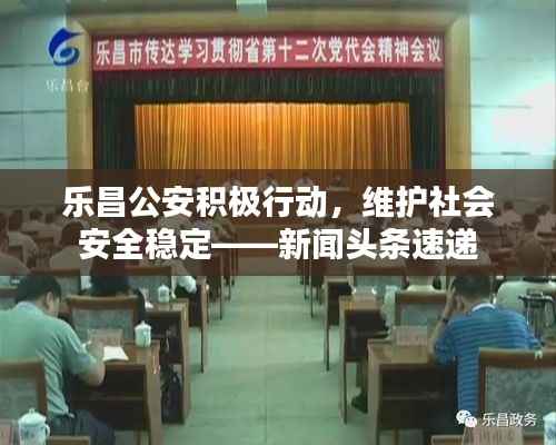 乐昌公安积极行动,维护社会安全稳定——新闻头条速递