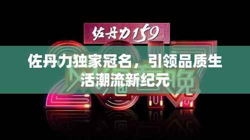 佐丹力独家冠名，引领品质生活潮流新纪元