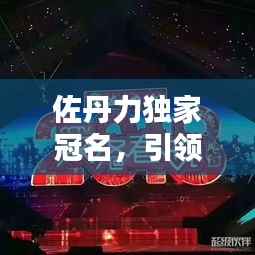 佐丹力独家冠名,引领品质生活潮流新纪元