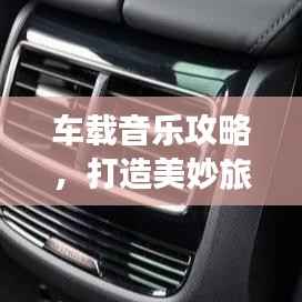 车载音乐攻略,打造美妙旅途的动听旋律精选