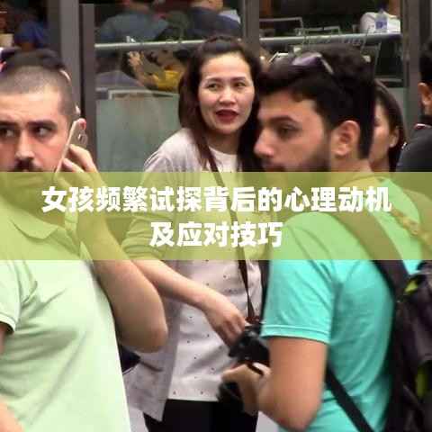 女孩频繁试探背后的心理动机及应对技巧