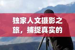 独家人文摄影之旅,捕捉真实的人文魅力