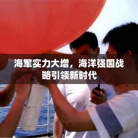 海军实力大增，海洋强国战略引领新时代