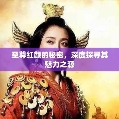 至尊红颜的秘密，深度探寻其魅力之源