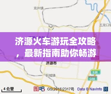 济源火车游玩全攻略,最新指南助你畅游无阻!