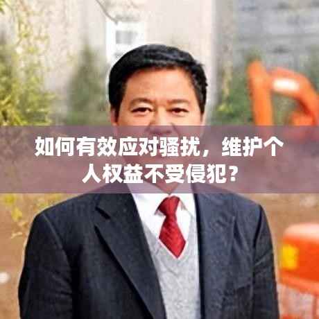 如何有效应对骚扰,维护个人权益不受侵犯?