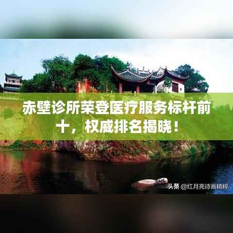 赤壁诊所荣登医疗服务标杆前十,权威排名揭晓!