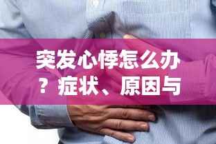 突发心悸怎么办?症状、原因与应对措施全解析