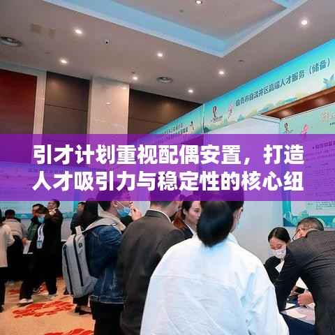 引才计划重视配偶安置,打造人才吸引力与稳定性的核心纽带