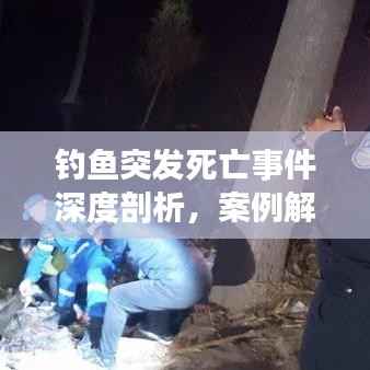 钓鱼突发死亡事件深度剖析,案例解析与警示提醒