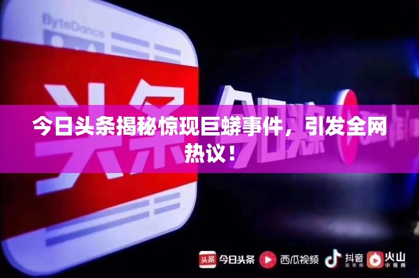 今日头条揭秘惊现巨蟒事件,引发全网热议!