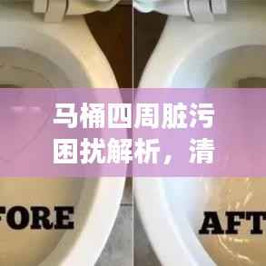 马桶四周脏污困扰解析,清洁方法与解决方案