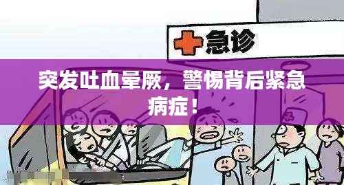 突发吐血晕厥,警惕背后紧急病症!