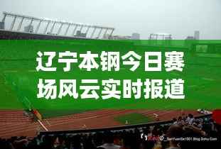 辽宁本钢今日赛场风云实时报道