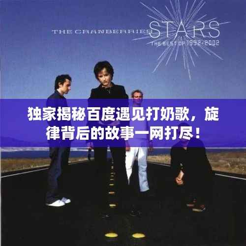 独家揭秘百度遇见打奶歌,旋律背后的故事一网打尽!