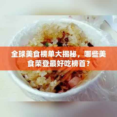 全球美食榜单大揭秘,哪些美食荣登最好吃榜首?