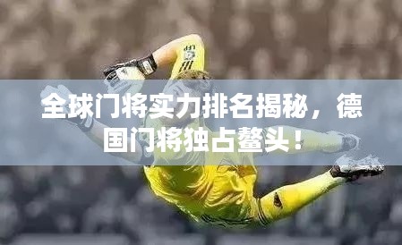 全球门将实力排名揭秘,德国门将独占鳌头!