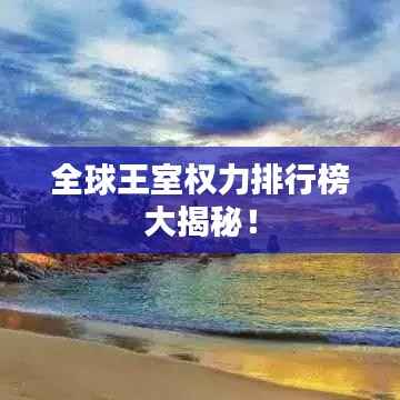 全球王室权力排行榜大揭秘!