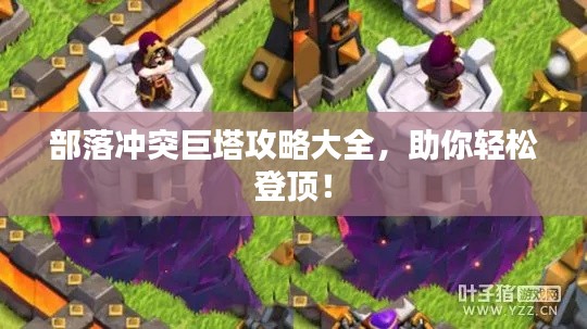 部落冲突巨塔攻略大全,助你轻松登顶!