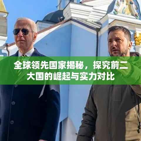 全球领先国家揭秘,探究前二大国的崛起与实力对比