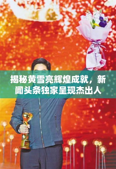 揭秘黄雪亮辉煌成就，新闻头条独家呈现杰出人物风采