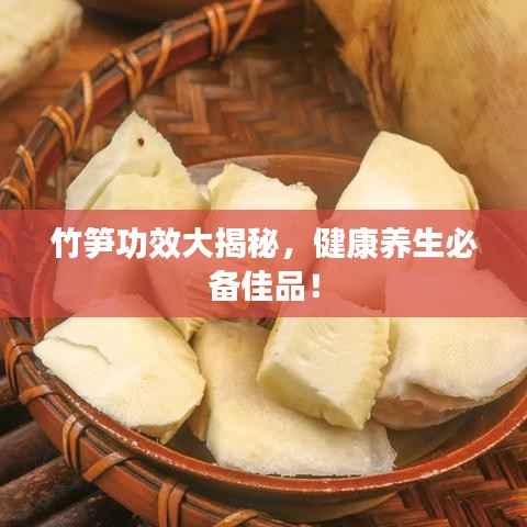 竹笋功效大揭秘,健康养生必备佳品!