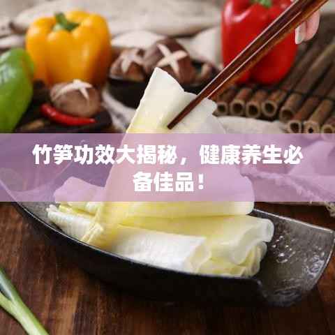 竹笋功效大揭秘,健康养生必备佳品!