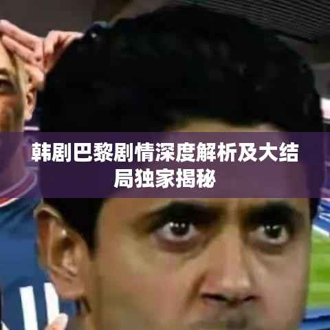 韩剧巴黎剧情深度解析及大结局独家揭秘