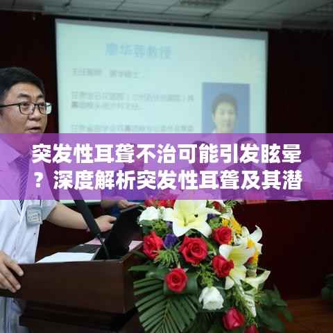 突发性耳聋不治可能引发眩晕?深度解析突发性耳聋及其潜在并发症