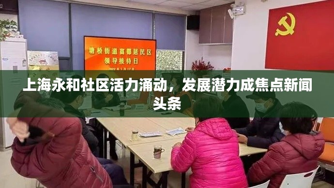 上海永和社区活力涌动，发展潜力成焦点新闻头条
