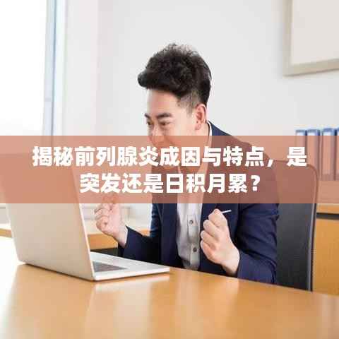 揭秘前列腺炎成因与特点，是突发还是日积月累？