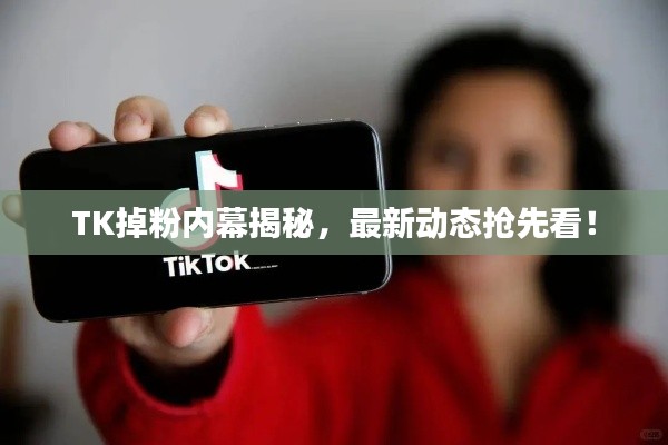TK掉粉内幕揭秘,最新动态抢先看!
