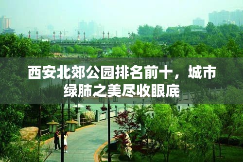 西安北郊公园排名前十,城市绿肺之美尽收眼底