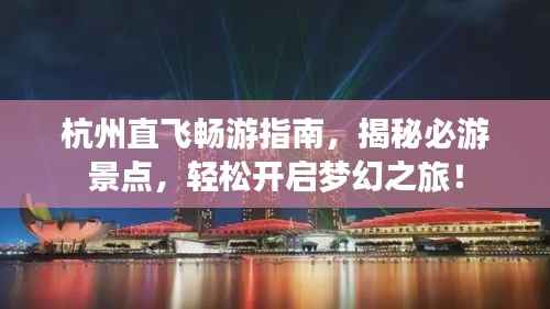 杭州直飞畅游指南,揭秘必游景点,轻松开启梦幻之旅!