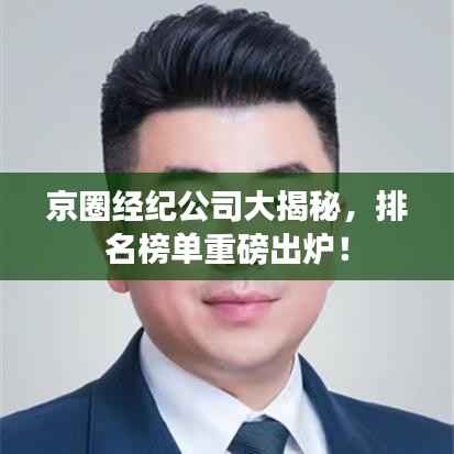 京圈经纪公司大揭秘，排名榜单重磅出炉！