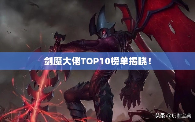 剑魔大佬TOP10榜单揭晓!