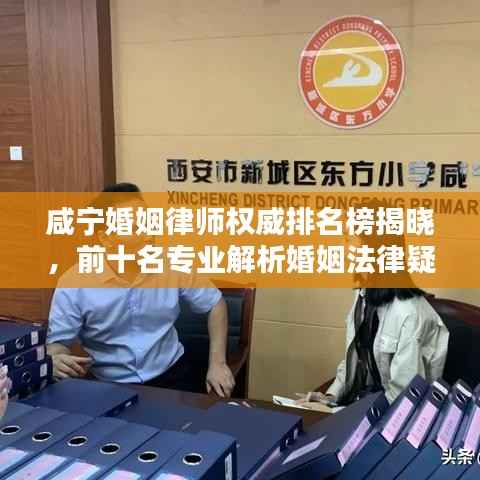 咸宁婚姻律师权威排名榜揭晓，前十名专业解析婚姻法律疑难，为您的婚姻保驾护航！