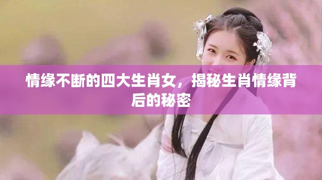 情缘不断的四大生肖女，揭秘生肖情缘背后的秘密