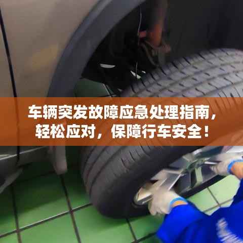 车辆突发故障应急处理指南,轻松应对,保障行车安全!