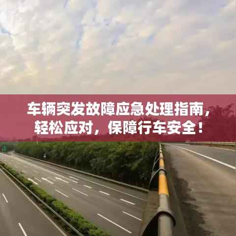 车辆突发故障应急处理指南,轻松应对,保障行车安全!