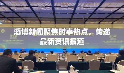 滔博新闻聚焦时事热点,传递最新资讯报道