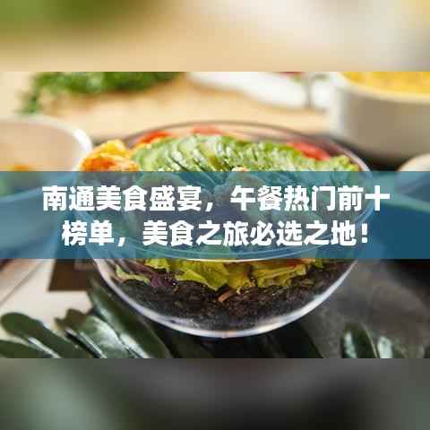 南通美食盛宴，午餐热门前十榜单，美食之旅必选之地！